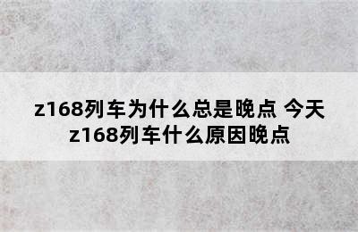 z168列车为什么总是晚点 今天z168列车什么原因晚点